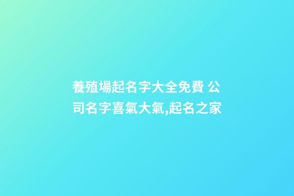 養殖場起名字大全免費 公司名字喜氣大氣,起名之家-第1張-公司起名-玄機派